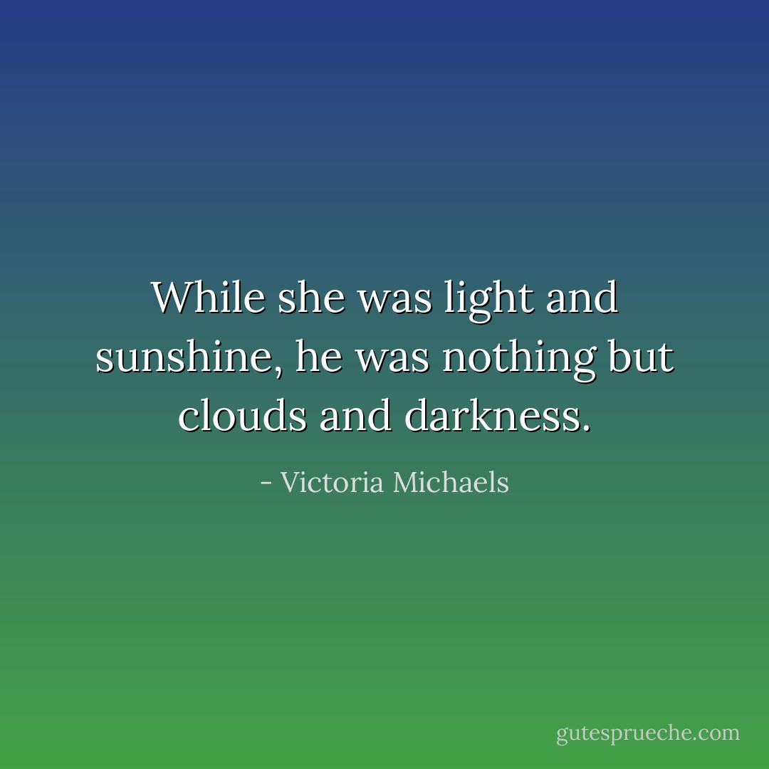 While she was light and sunshine, he was nothing but clouds and darkness. - Victoria Michaels