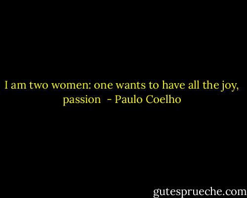 I am two women: one wants to have all the joy, passion  - Paulo Coelho