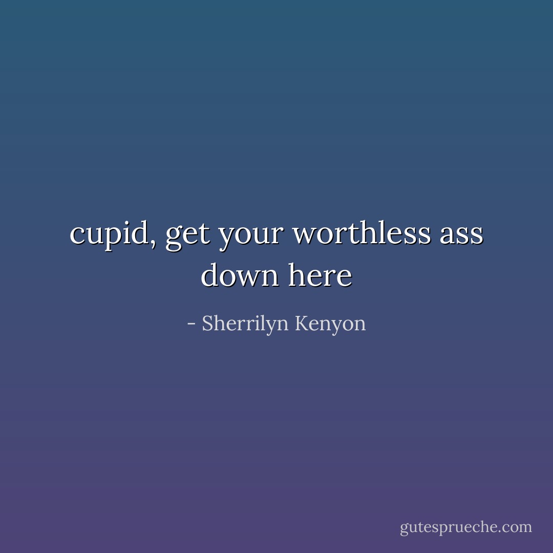cupid, get your worthless ass down here - Sherrilyn Kenyon
