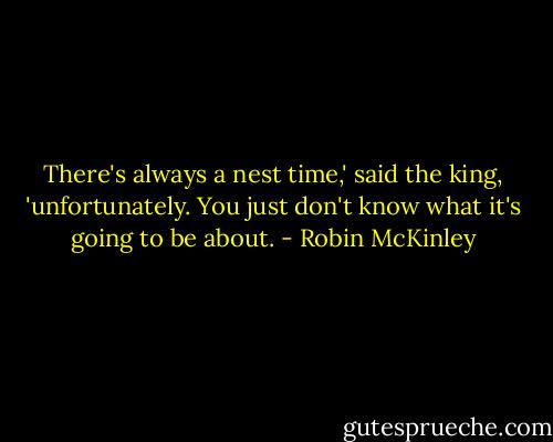 There's always a nest time,' said the king, 'unfortunately. You just don't know what it's going to be about. - Robin McKinley