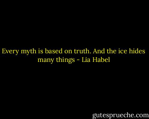 Every myth is based on truth. And the ice hides many things - Lia Habel