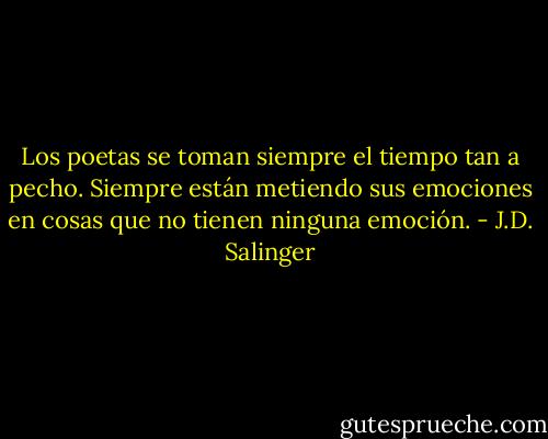 Los poetas se toman siempre el tiempo tan a pecho. Siempre están metiendo sus emociones en cosas que no tienen ninguna emoción. - J.D. Salinger