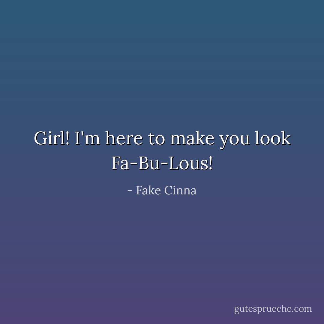 Girl! I'm here to make you look Fa-Bu-Lous! - Fake Cinna