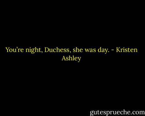 You’re night, Duchess, she was day. - Kristen Ashley