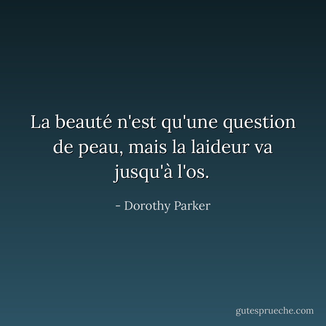 La beauté n'est qu'une question de peau, mais la laideur va jusqu'à l'os. - Dorothy Parker