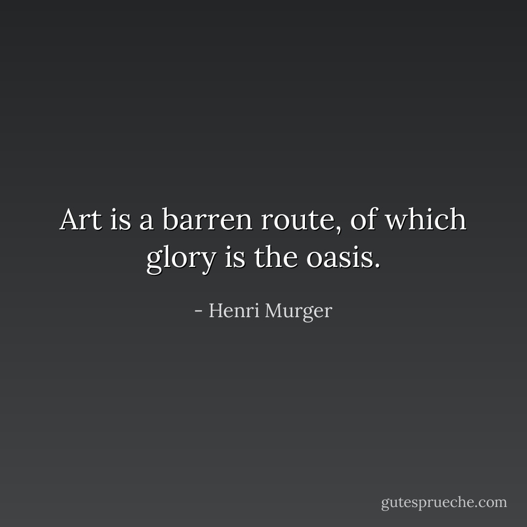 Art is a barren route, of which glory is the oasis. - Henri Murger