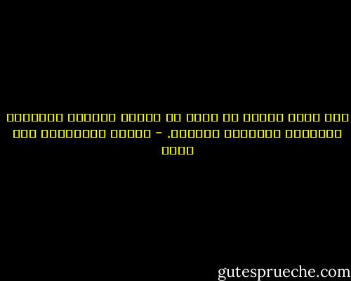 إنه لخير للبشر لو كفوا عن تقليب ذكريات الأحزان الغابرة بخيالهم المتقد. - يوهان فولفغانغ فون غوته