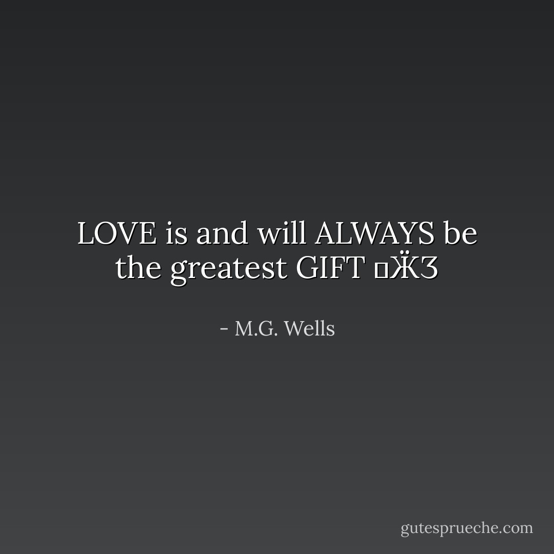 LOVE is and will ALWAYS be the greatest GIFT ƸӜƷ - M.G. Wells