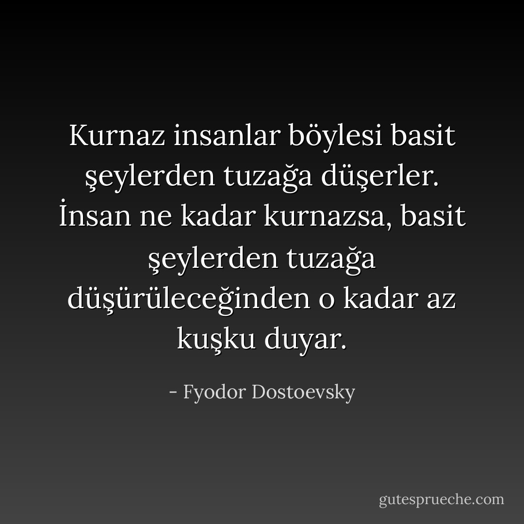 Kurnaz insanlar böylesi basit şeylerden tuzağa düşerler. İnsan ne kadar kurnazsa, basit şeylerden tuzağa düşürüleceğinden o kadar az kuşku duyar. - Fyodor Dostoevsky