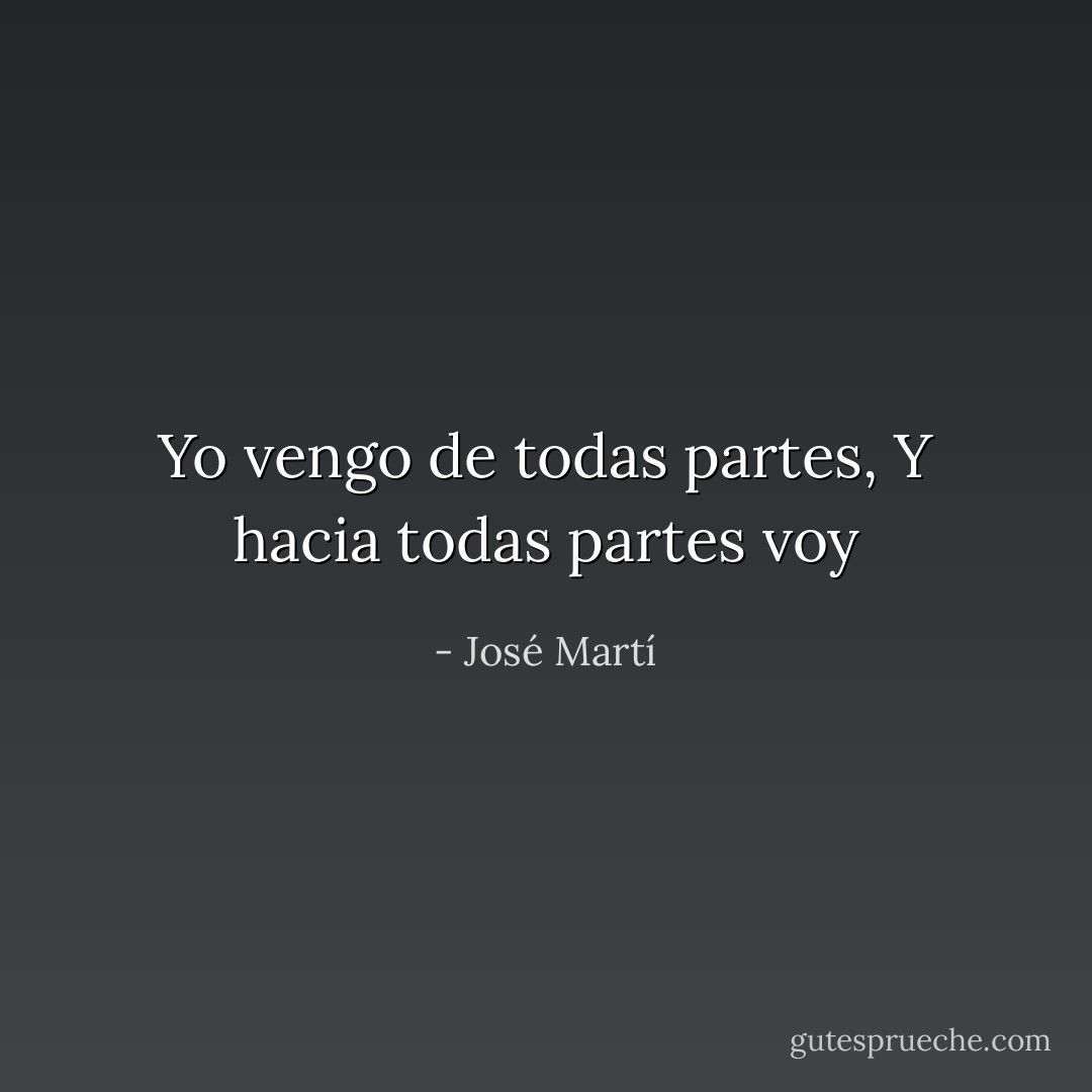 Yo vengo de todas partes,<br />Y hacia todas partes voy - José Martí