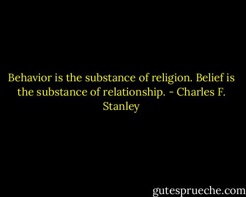 Behavior is the substance of religion. Belief is the substance of relationship. - Charles F. Stanley