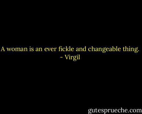 A woman is an ever fickle and changeable thing. - Virgil