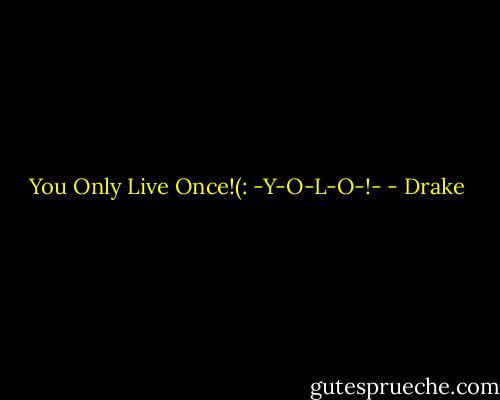 You Only Live Once!(:<br />-Y-O-L-O-!- - Drake