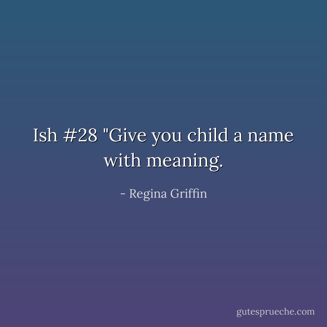 Ish #28 "Give you child a name with meaning. - Regina Griffin