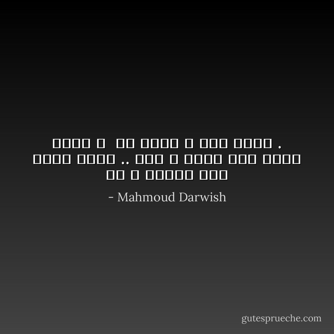 هو لا يراني حين أنظر خلسة ..<br />أنا لا أراه حين ينظر خلسة ، <br />هو هادئ و أنا كذلك . - Mahmoud Darwish