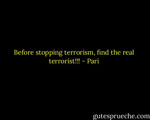 Before stopping terrorism, find the real terrorist!!! - Pari