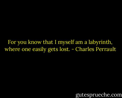 For you know that I myself am a labyrinth, where one easily gets lost. - Charles Perrault