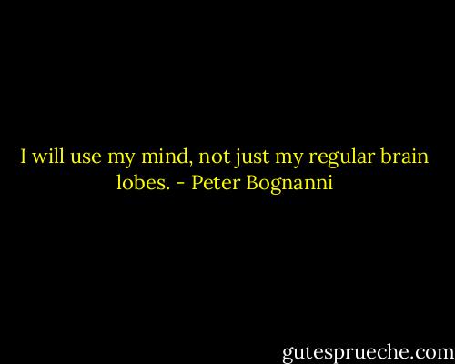 I will use my mind, not just my regular brain lobes. - Peter Bognanni