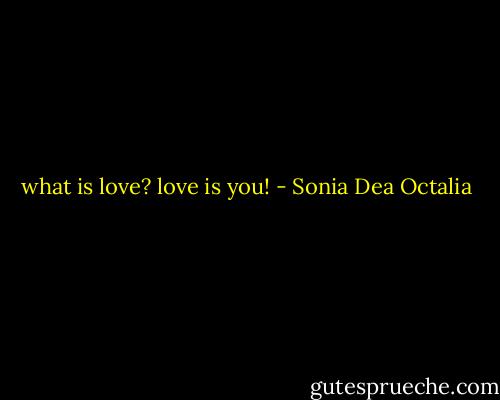 what is love? love is you! - Sonia Dea Octalia