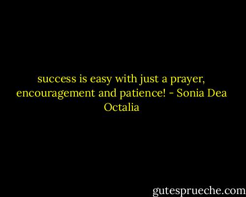success is easy with just a prayer, encouragement and patience! - Sonia Dea Octalia