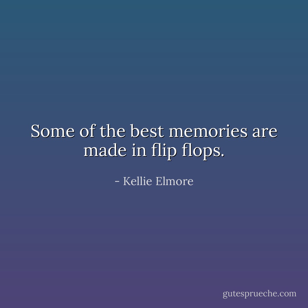 Some of the best memories are made in flip flops. - Kellie Elmore