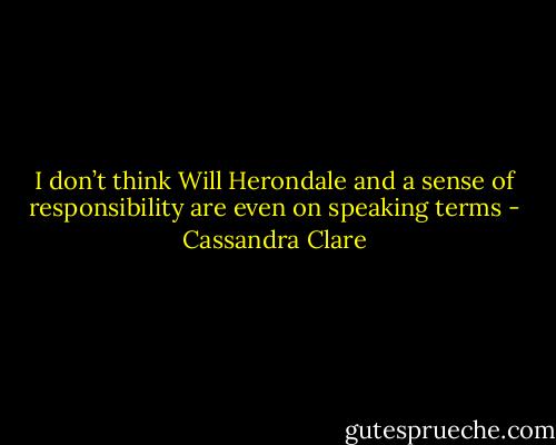 I don’t think Will Herondale and a sense of responsibility are even on speaking terms - Cassandra Clare
