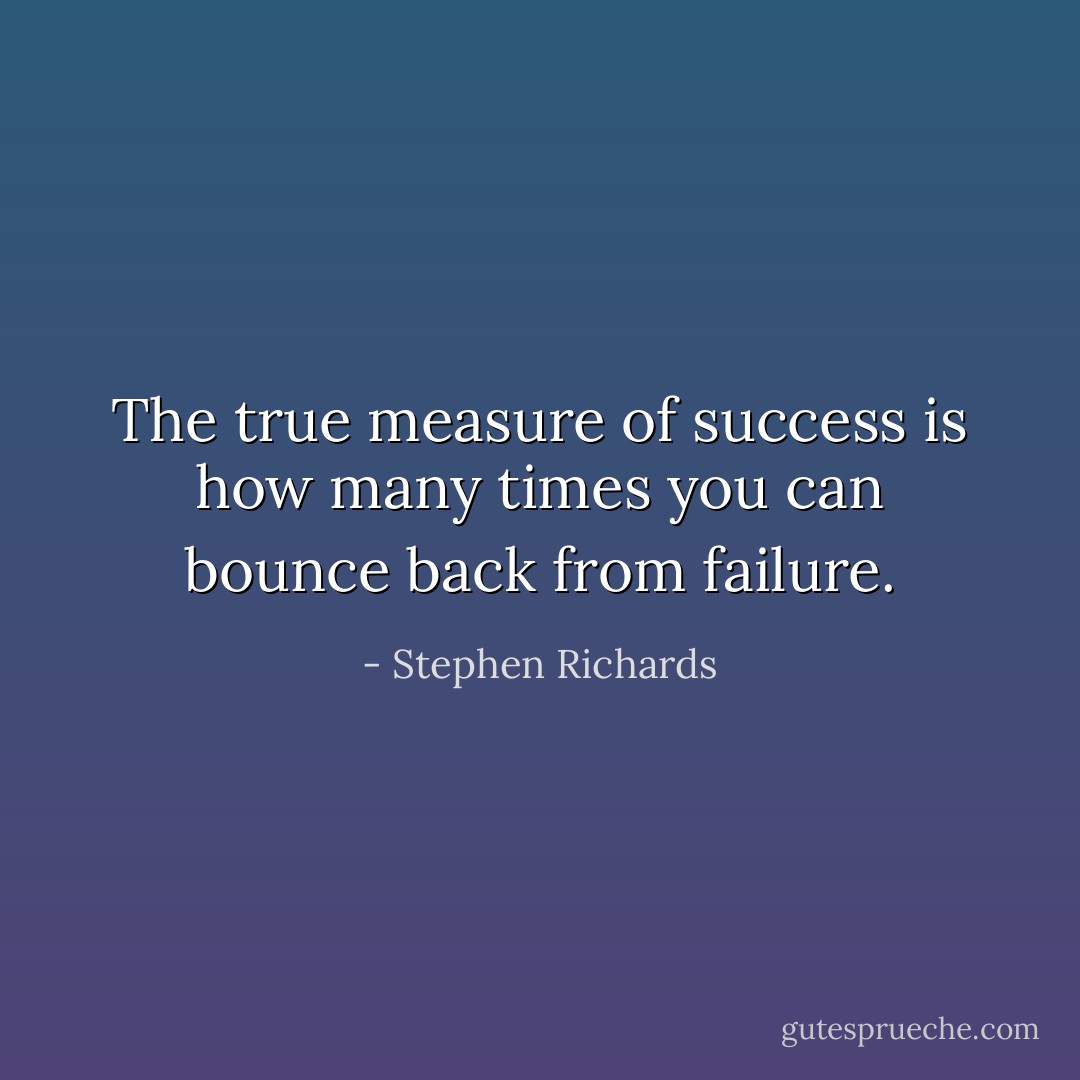 The true measure of success is how many times you can bounce back from failure. - Stephen Richards