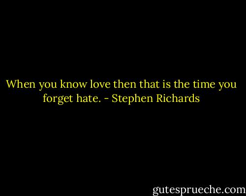 When you know love then that is the time you forget hate. - Stephen Richards
