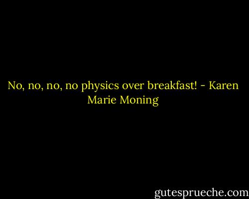 No, no, no, no physics over breakfast! - Karen Marie Moning