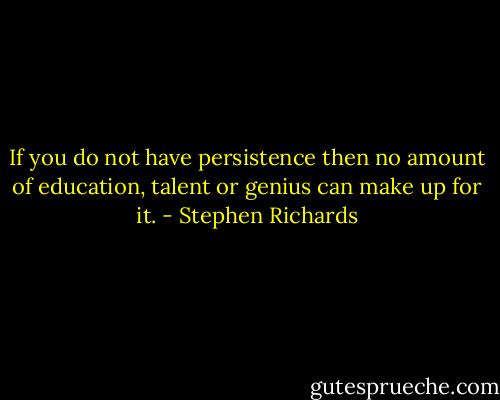 If you do not have persistence then no amount of education, talent or genius can make up for it. - Stephen Richards