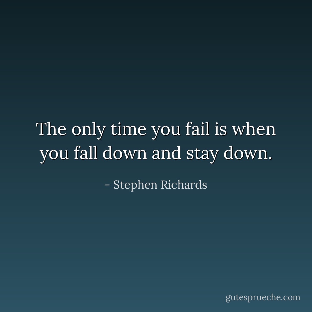 The only time you fail is when you fall down and stay down. - Stephen Richards