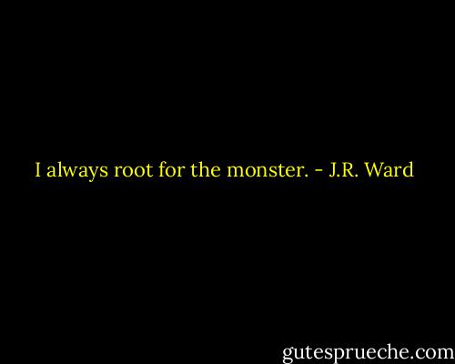I always root for the monster. - J.R. Ward