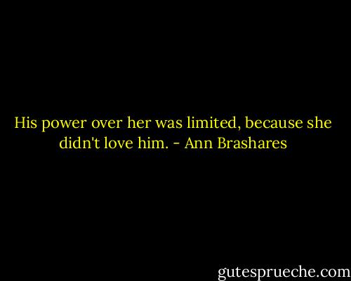 His power over her was limited, because she didn't love him. - Ann Brashares