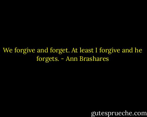 We forgive and forget. At least I forgive and he forgets. - Ann Brashares