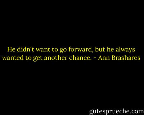He didn't want to go forward, but he always wanted to get another chance. - Ann Brashares