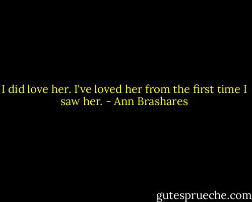 I did love her. I've loved her from the first time I saw her. - Ann Brashares