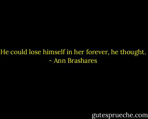 He could lose himself in her forever, he thought. - Ann Brashares
