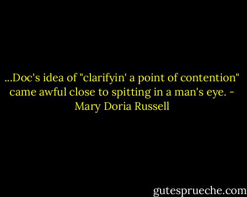 ...Doc's idea of "clarifyin' a point of contention" came awful close to spitting in a man's eye. - Mary Doria Russell