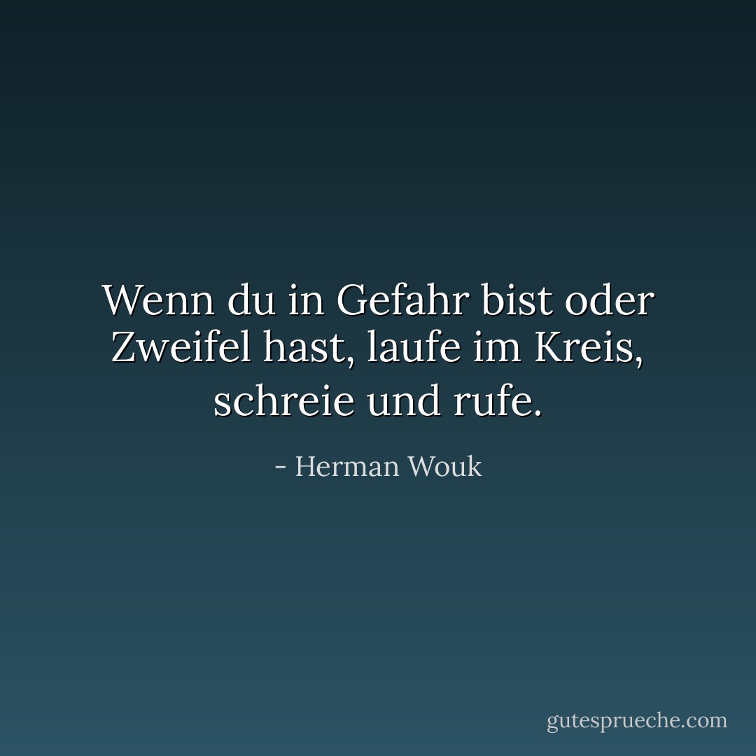 Wenn du in Gefahr bist oder Zweifel hast, laufe im Kreis, schreie und rufe. - Herman Wouk<