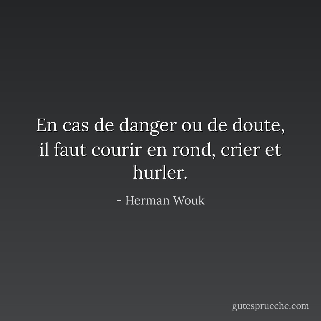 En cas de danger ou de doute, il faut courir en rond, crier et hurler. - Herman Wouk