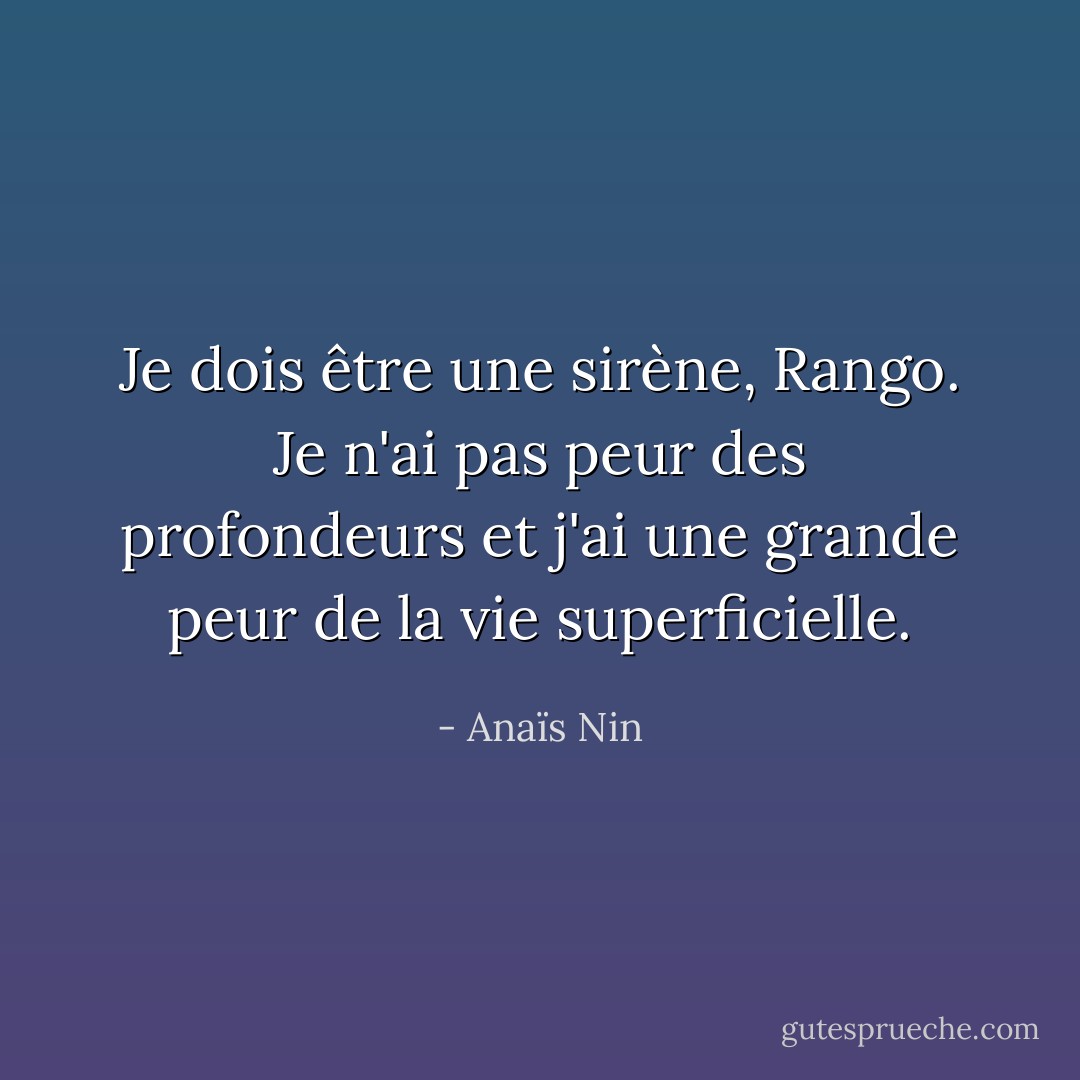 Je dois être une sirène, Rango. Je n'ai pas peur des profondeurs et j'ai une grande peur de la vie superficielle. - Anaïs Nin