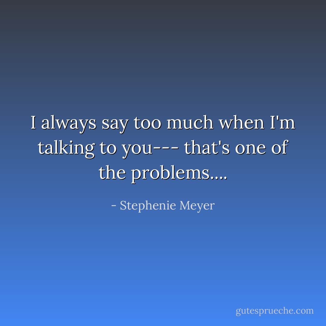 I always say too much when I'm talking to you--- that's one of the problems.... - Stephenie Meyer