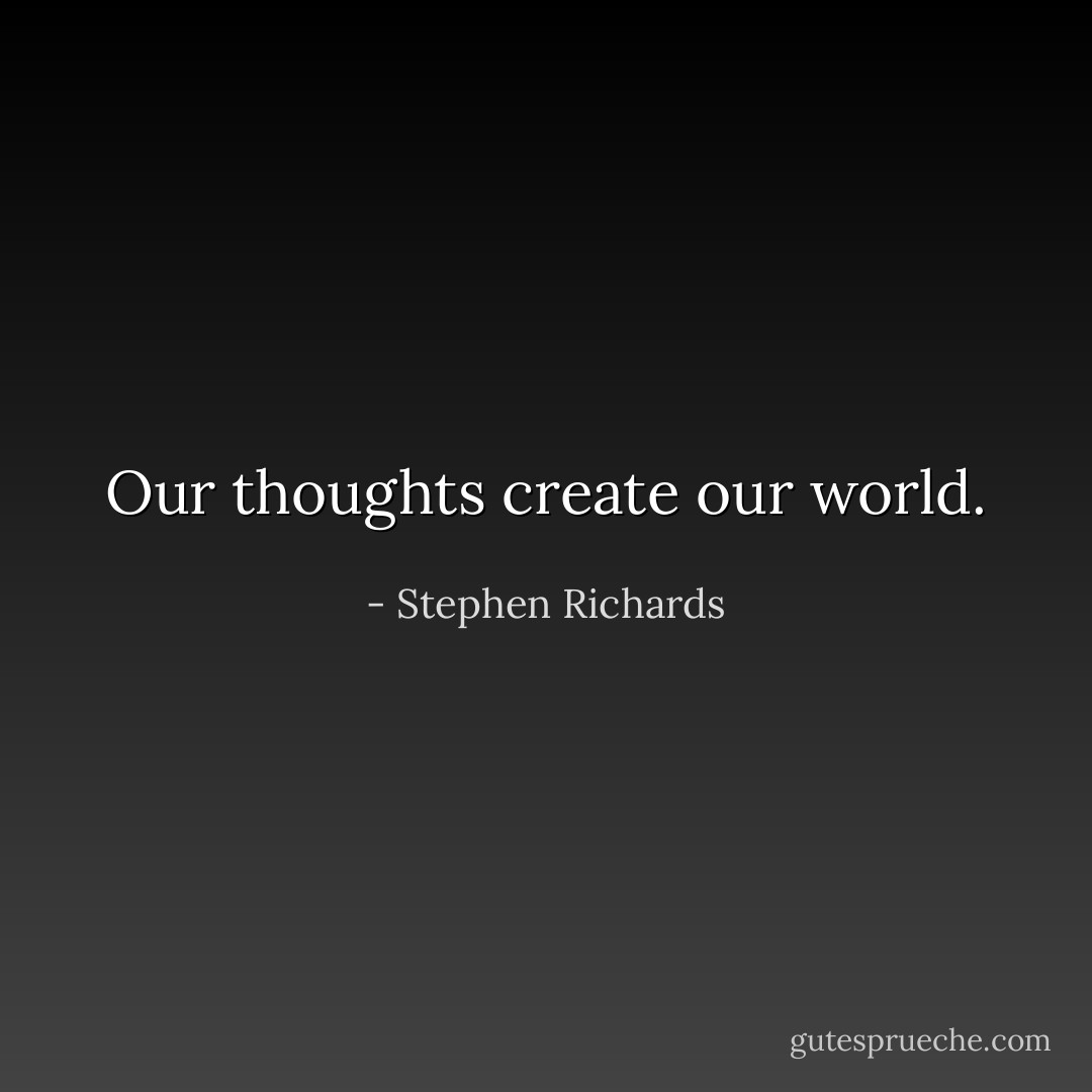 Our thoughts create our world. - Stephen Richards