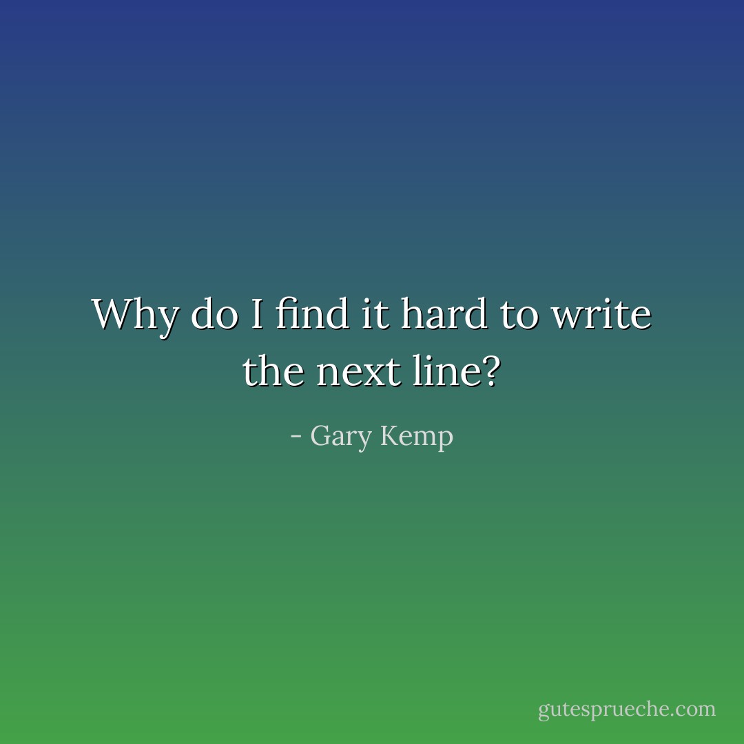 Why do I find it hard to write the next line? - Gary Kemp