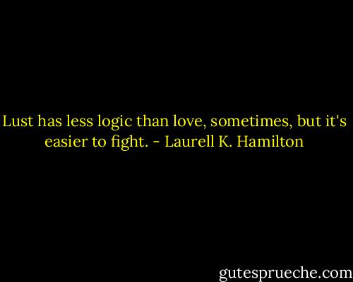 Lust has less logic than love, sometimes, but it's easier to fight. - Laurell K. Hamilton