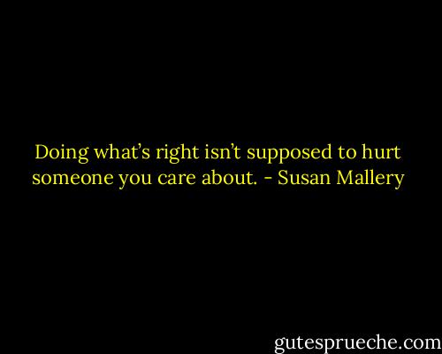 Doing what’s right isn’t supposed to hurt someone you care about. - Susan Mallery