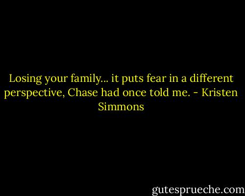Losing your family... it puts fear in a different perspective, Chase had once told me. - Kristen Simmons