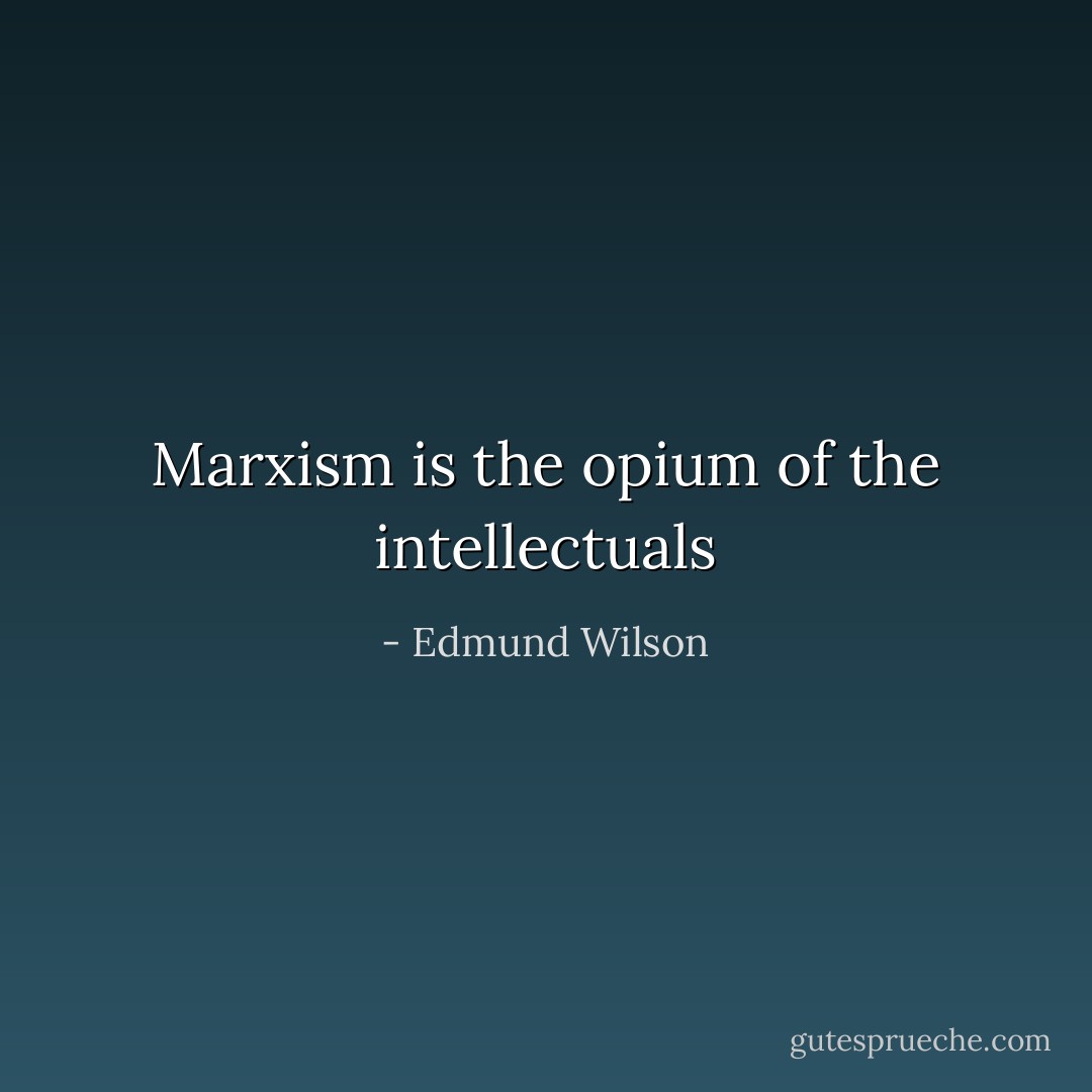 Marxism is the opium of the intellectuals - Edmund Wilson