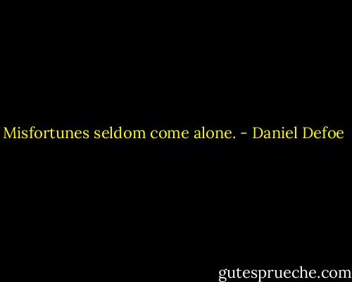 Misfortunes seldom come alone. - Daniel Defoe