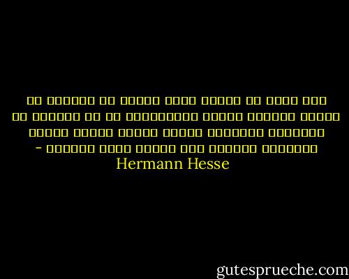 وما لبثت أن لاحظت بمضي الزمن أن الغموض في النفس وتدريب الروح ورعايتها، هو ما يعزلني عن الآخرين ويجعلني ثقيلا عليهم غريبا فيهم، ويسلبني القدرة على فهمهم فهما حقيقيا - Hermann Hesse